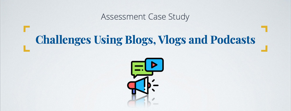 Challenges Using Blogs, Vlogs and Podcasts Banner: Assessment Case Study - Challenges Using Blogs, Vlogs and Podcasts